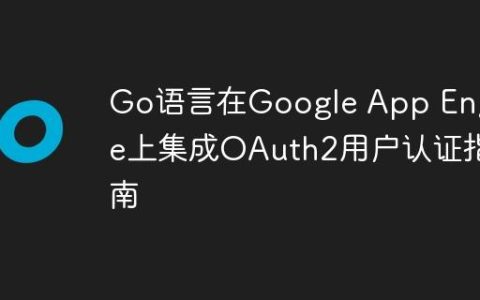 Go语言在Google App Engine上集成OAuth2用户认证指南