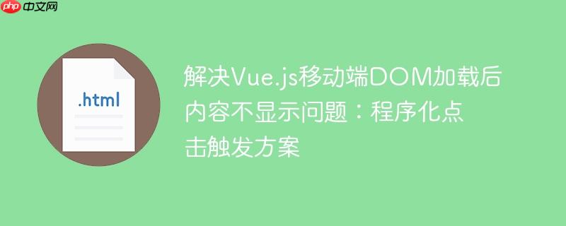解决Vue.js移动端DOM加载后内容不显示问题:程序化点击触发方案