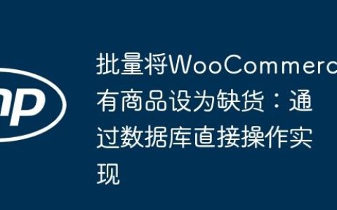 批量将WooCommerce所有商品设为缺货：通过数据库直接操作实现