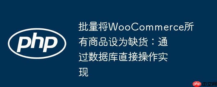 批量将WooCommerce所有商品设为缺货:通过数据库直接操作实现