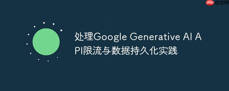 处理Google Generative AI API限流与数据持久化实践