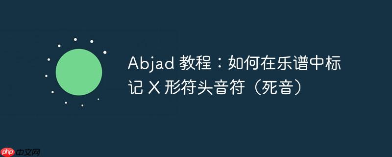 Abjad 教程:如何在乐谱中标记 X 形符头音符(死音)