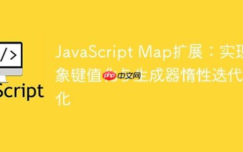 JavaScript Map扩展：实现对象键值化与生成器惰性迭代优化