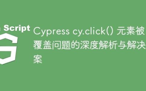 Cypress cy.click() 元素被覆盖问题的深度解析与解决方案