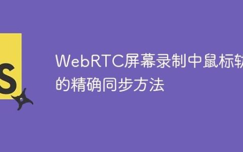 WebRTC屏幕录制中鼠标轨迹的精确同步方法