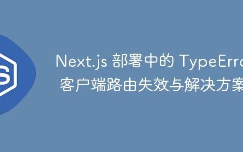 Next.js 部署中的 TypeError: 客户端路由失效与解决方案