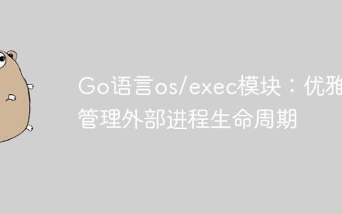Go语言os/exec模块：优雅地管理外部进程生命周期