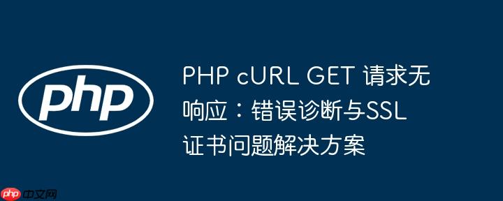 PHP cURL GET 请求无响应:错误诊断与SSL证书问题解决方案