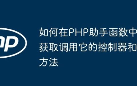如何在PHP助手函数中获取调用它的控制器和方法