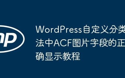 WordPress自定义分类法中ACF图片字段的正确显示教程