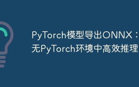PyTorch模型导出ONNX：在无PyTorch环境中高效推理