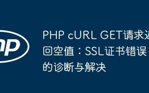 PHP cURL GET请求返回空值：SSL证书错误的诊断与解决