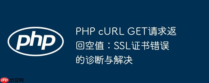 PHP cURL GET请求返回空值：SSL证书错误的诊断与解决