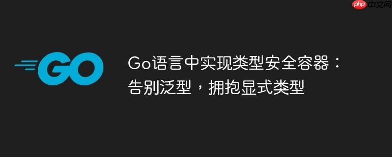 Go语言中实现类型安全容器:告别泛型,拥抱显式类型
