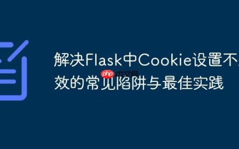 解决Flask中Cookie设置不生效的常见陷阱与最佳实践