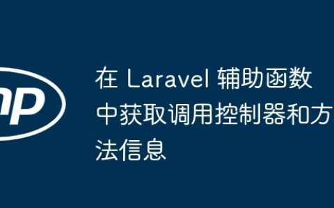 在 Laravel 辅助函数中获取调用控制器和方法信息