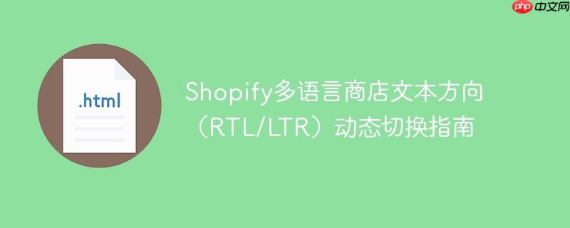 Shopify多语言商店文本方向(RTL/LTR)动态切换指南
