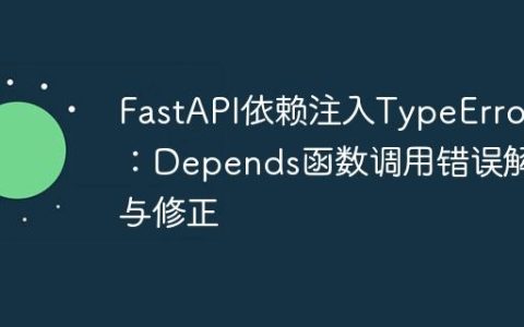 FastAPI依赖注入TypeError：Depends函数调用错误解析与修正