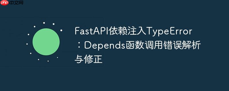 FastAPI依赖注入TypeError:Depends函数调用错误解析与修正