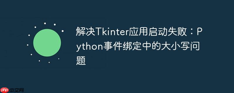 解决Tkinter应用启动失败:Python事件绑定中的大小写问题