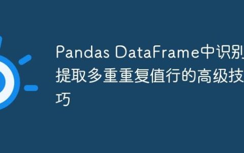 Pandas DataFrame中识别并提取多重重复值行的高级技巧