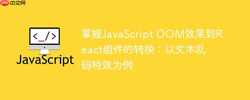 掌握JavaScript DOM效果到React组件的转换:以文本乱码特效为例