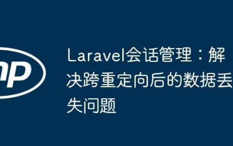 Laravel会话管理：解决跨重定向后的数据丢失问题