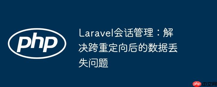 Laravel会话管理:解决跨重定向后的数据丢失问题