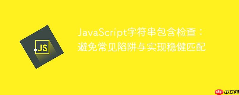 JavaScript字符串包含检查:避免常见陷阱与实现稳健匹配