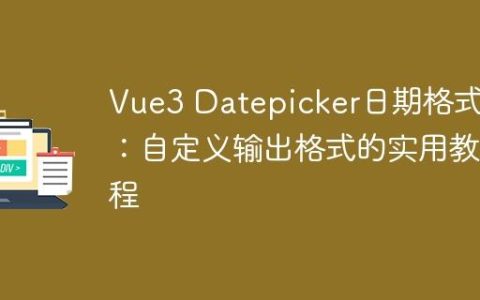 Vue3 Datepicker日期格式化：自定义输出格式的实用教程