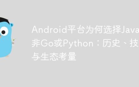 Android平台为何选择Java而非Go或Python：历史、技术与生态考量