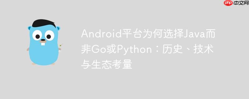 Android平台为何选择Java而非Go或Python:历史、技术与生态考量