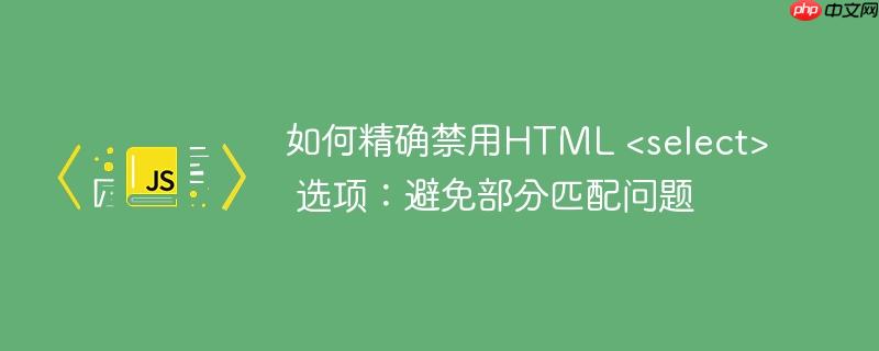 如何精确禁用HTML 选项:避免部分匹配问题
