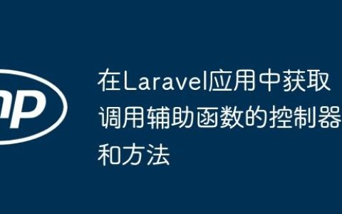 在Laravel应用中获取调用辅助函数的控制器和方法