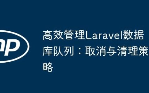 高效管理Laravel数据库队列：取消与清理策略