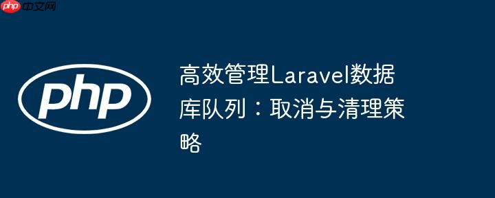 高效管理laravel数据库队列:取消与清理策略
