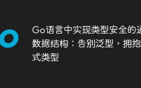 Go语言中实现类型安全的通用数据结构：告别泛型，拥抱显式类型