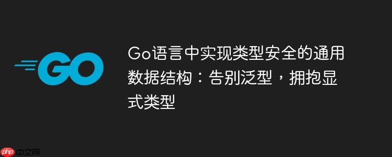 Go语言中实现类型安全的通用数据结构:告别泛型,拥抱显式类型