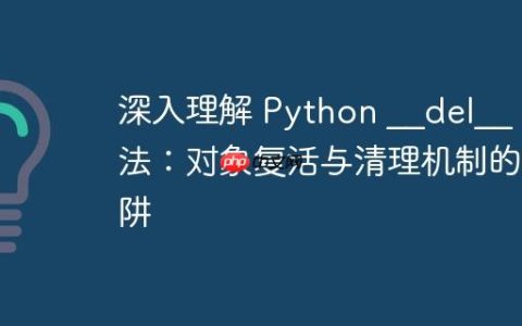 深入理解 Python __del__ 方法：对象复活与清理机制的陷阱