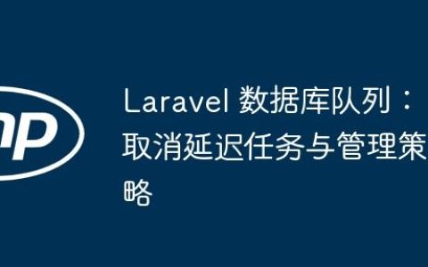 Laravel 数据库队列：取消延迟任务与管理策略