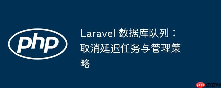 Laravel 数据库队列:取消延迟任务与管理策略