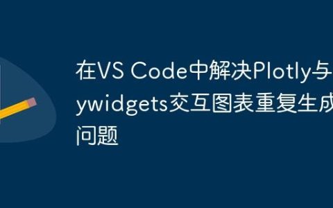 在VS Code中解决Plotly与ipywidgets交互图表重复生成问题