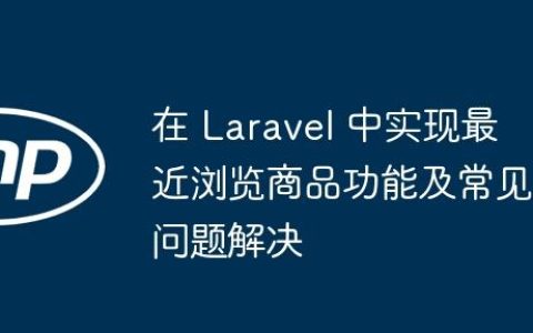 在 Laravel 中实现最近浏览商品功能及常见问题解决