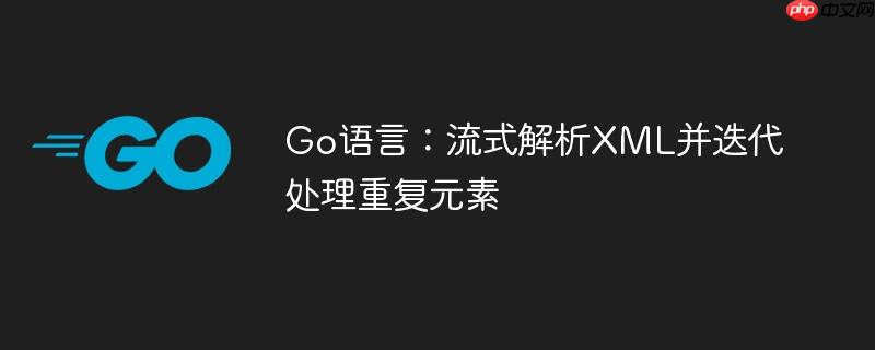 Go语言：流式解析XML并迭代处理重复元素