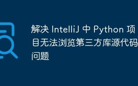 解决 IntelliJ 中 Python 项目无法浏览第三方库源代码的问题