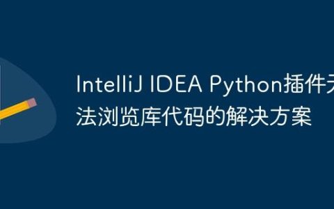 IntelliJ IDEA Python插件无法浏览库代码的解决方案