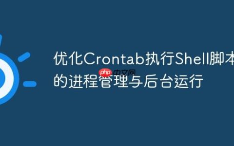 优化Crontab执行Shell脚本的进程管理与后台运行