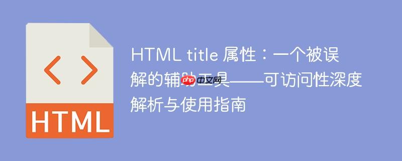 HTML title 属性：一个被误解的辅助工具——可访问性深度解析与使用指南