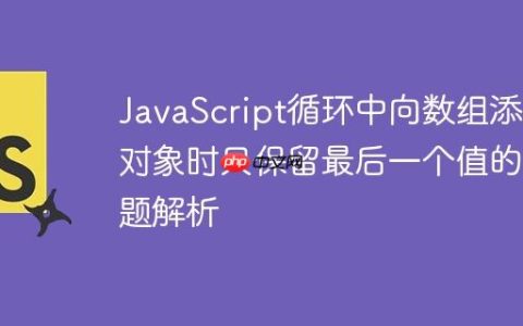 JavaScript循环中向数组添加对象时只保留最后一个值的问题解析