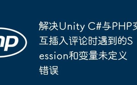 解决Unity C#与PHP交互插入评论时遇到的Session和变量未定义错误